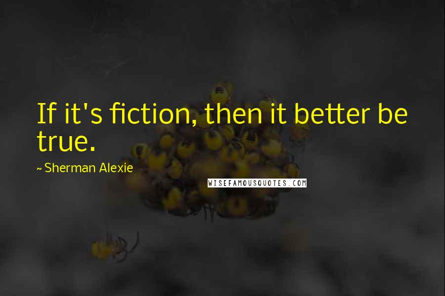 Sherman Alexie Quotes: If it's fiction, then it better be true.