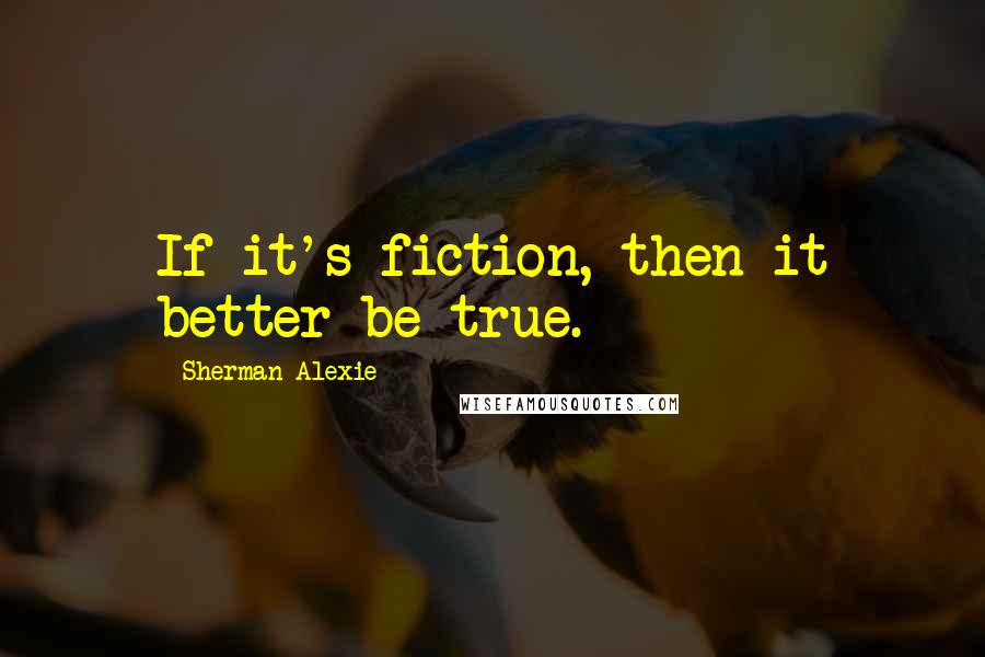 Sherman Alexie Quotes: If it's fiction, then it better be true.