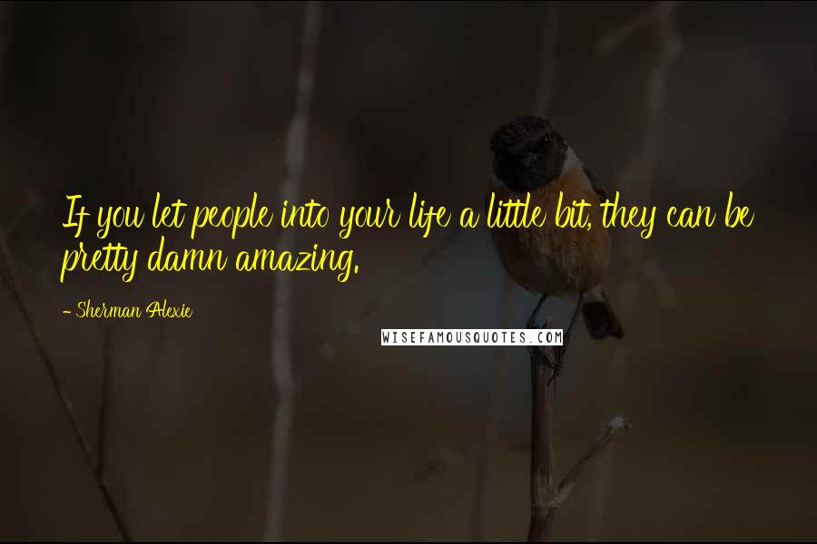 Sherman Alexie Quotes: If you let people into your life a little bit, they can be pretty damn amazing.