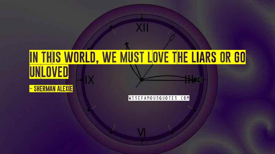 Sherman Alexie Quotes: In this world, we must love the liars or go unloved