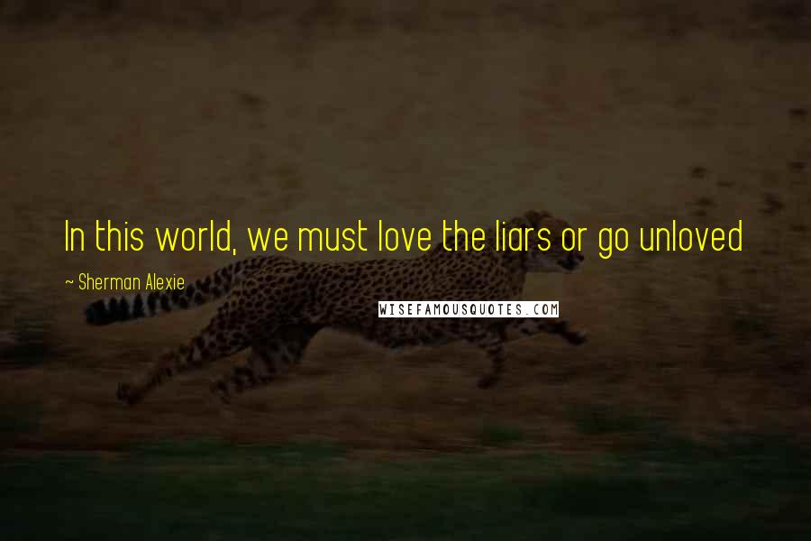 Sherman Alexie Quotes: In this world, we must love the liars or go unloved