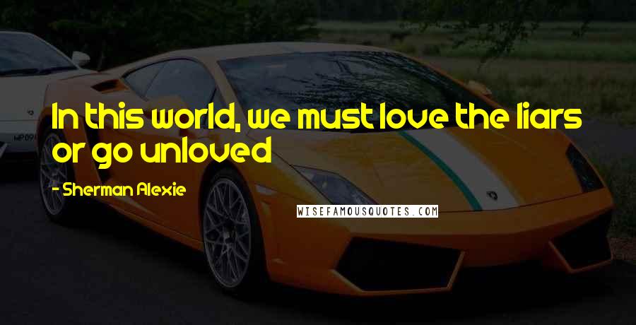 Sherman Alexie Quotes: In this world, we must love the liars or go unloved