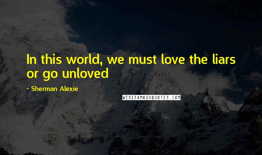 Sherman Alexie Quotes: In this world, we must love the liars or go unloved