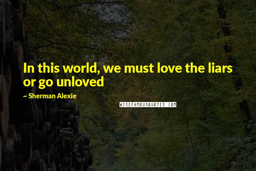 Sherman Alexie Quotes: In this world, we must love the liars or go unloved