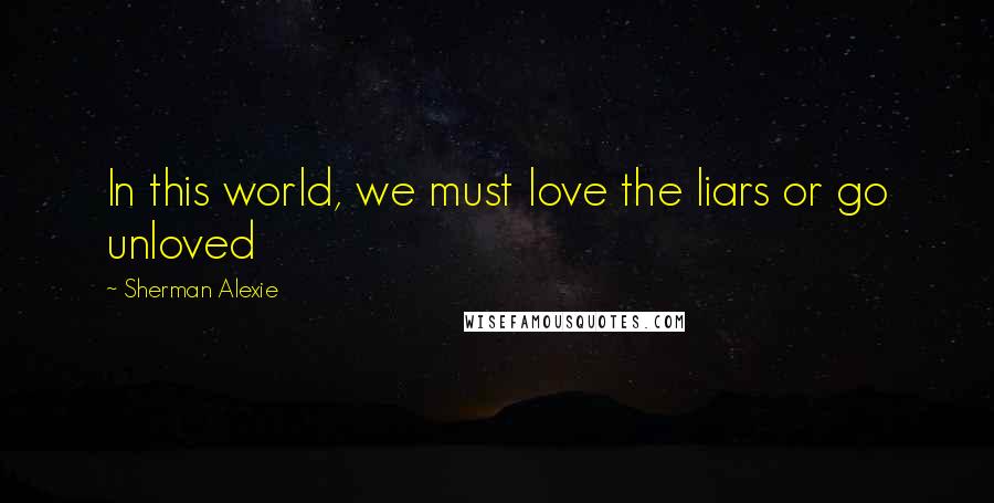 Sherman Alexie Quotes: In this world, we must love the liars or go unloved