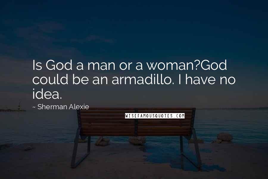 Sherman Alexie Quotes: Is God a man or a woman?God could be an armadillo. I have no idea.