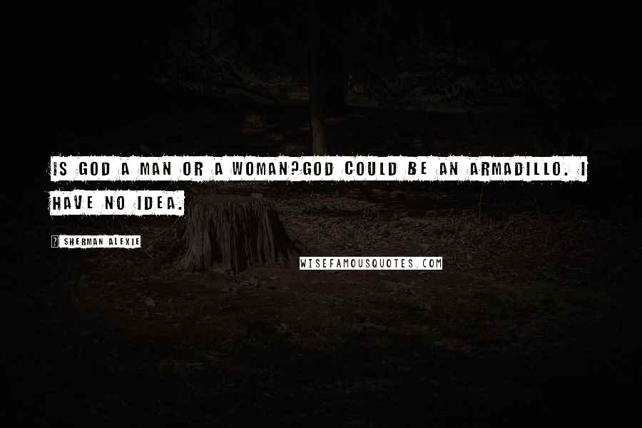 Sherman Alexie Quotes: Is God a man or a woman?God could be an armadillo. I have no idea.