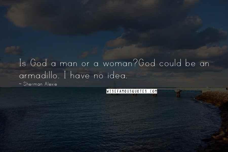 Sherman Alexie Quotes: Is God a man or a woman?God could be an armadillo. I have no idea.