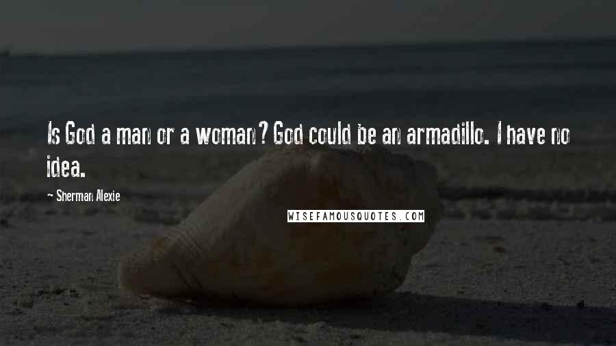 Sherman Alexie Quotes: Is God a man or a woman?God could be an armadillo. I have no idea.