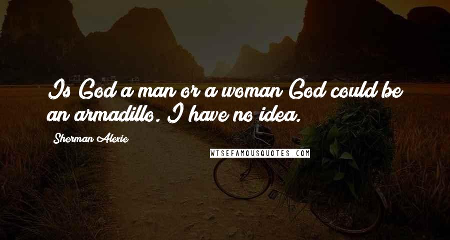 Sherman Alexie Quotes: Is God a man or a woman?God could be an armadillo. I have no idea.