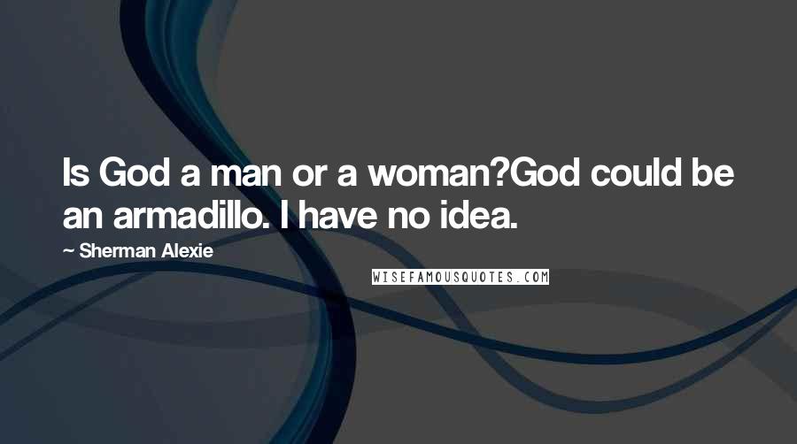 Sherman Alexie Quotes: Is God a man or a woman?God could be an armadillo. I have no idea.