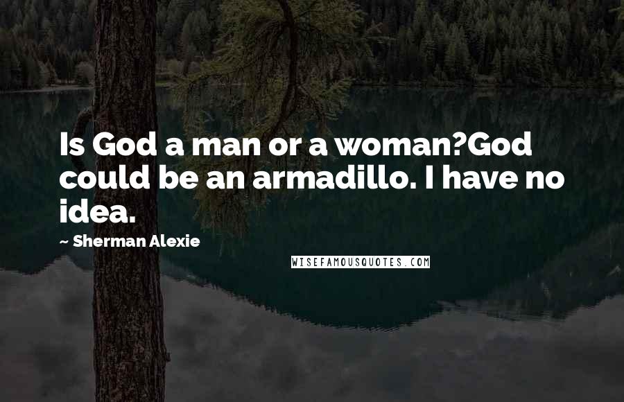 Sherman Alexie Quotes: Is God a man or a woman?God could be an armadillo. I have no idea.