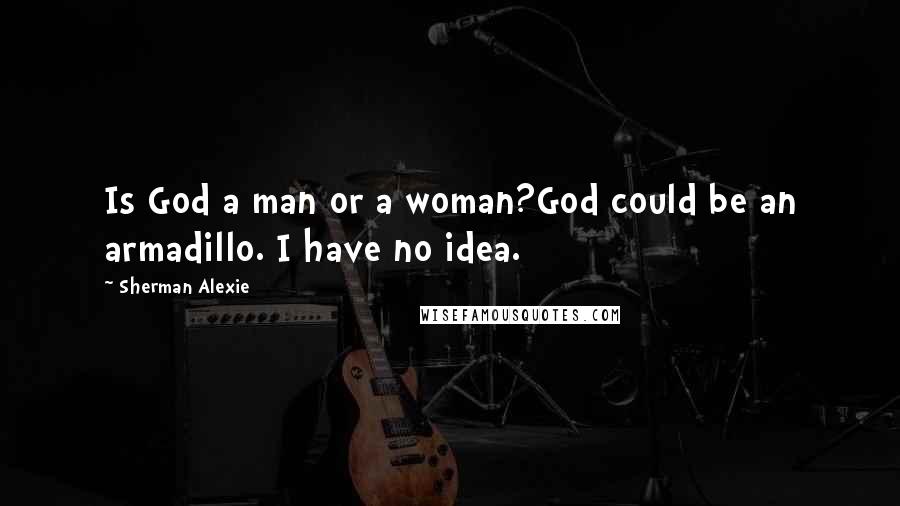 Sherman Alexie Quotes: Is God a man or a woman?God could be an armadillo. I have no idea.