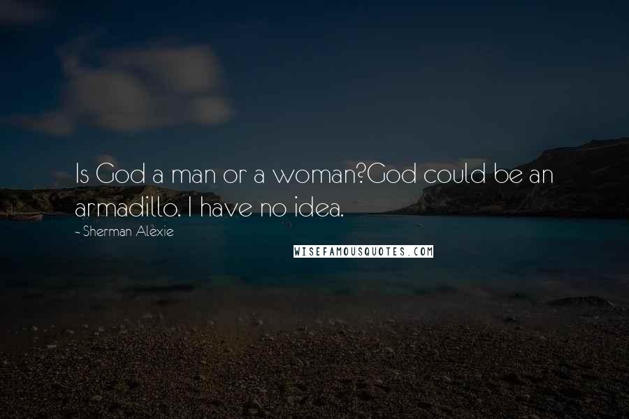 Sherman Alexie Quotes: Is God a man or a woman?God could be an armadillo. I have no idea.
