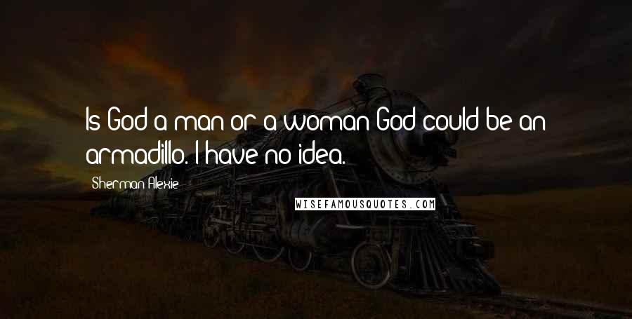 Sherman Alexie Quotes: Is God a man or a woman?God could be an armadillo. I have no idea.