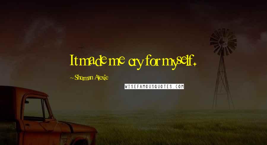 Sherman Alexie Quotes: It made me cry for myself.