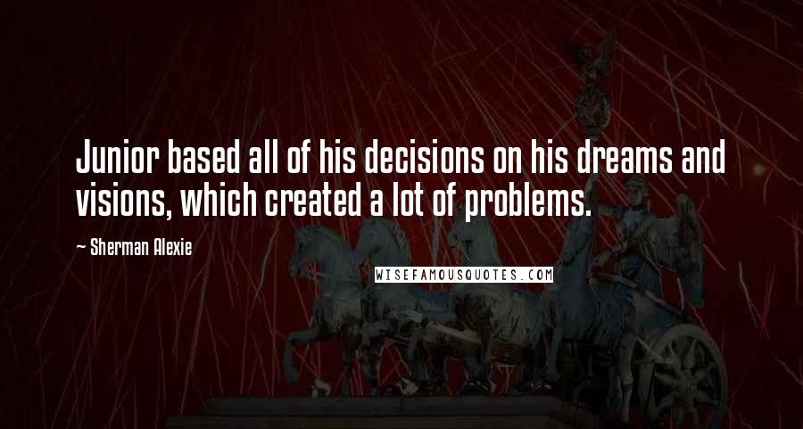 Sherman Alexie Quotes: Junior based all of his decisions on his dreams and visions, which created a lot of problems.