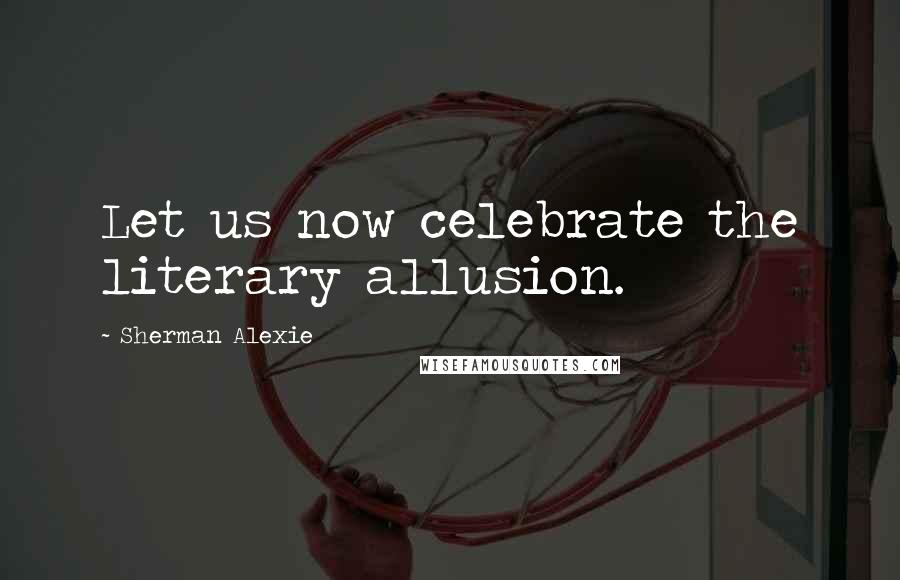 Sherman Alexie Quotes: Let us now celebrate the literary allusion.