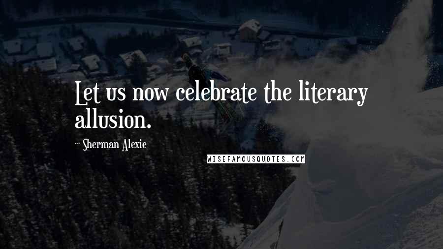 Sherman Alexie Quotes: Let us now celebrate the literary allusion.