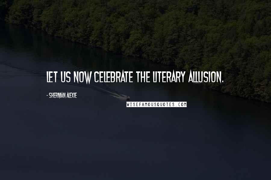 Sherman Alexie Quotes: Let us now celebrate the literary allusion.