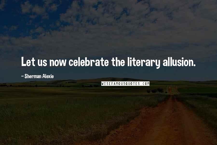 Sherman Alexie Quotes: Let us now celebrate the literary allusion.