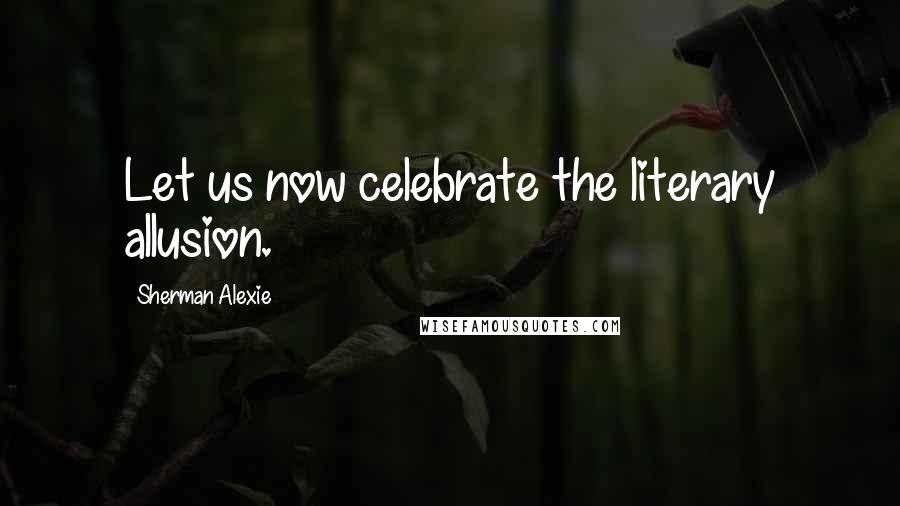 Sherman Alexie Quotes: Let us now celebrate the literary allusion.
