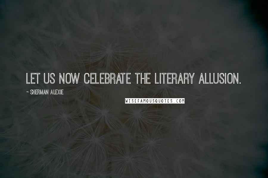 Sherman Alexie Quotes: Let us now celebrate the literary allusion.