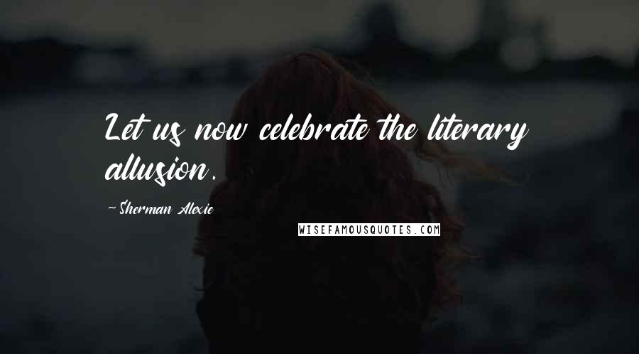 Sherman Alexie Quotes: Let us now celebrate the literary allusion.