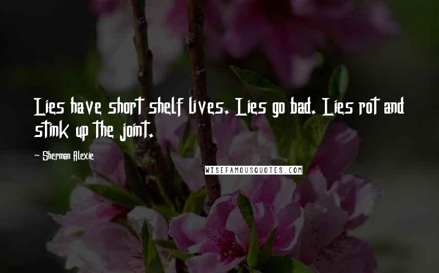 Sherman Alexie Quotes: Lies have short shelf lives. Lies go bad. Lies rot and stink up the joint.