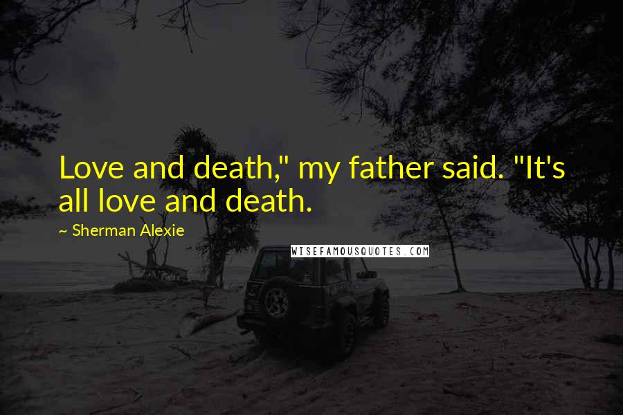Sherman Alexie Quotes: Love and death," my father said. "It's all love and death.