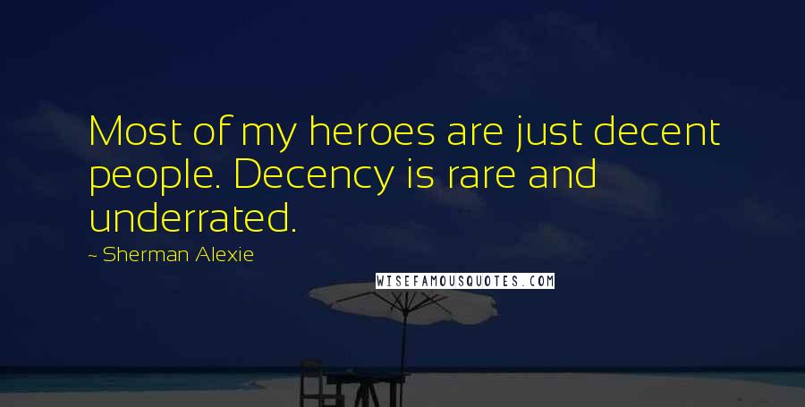 Sherman Alexie Quotes: Most of my heroes are just decent people. Decency is rare and underrated.