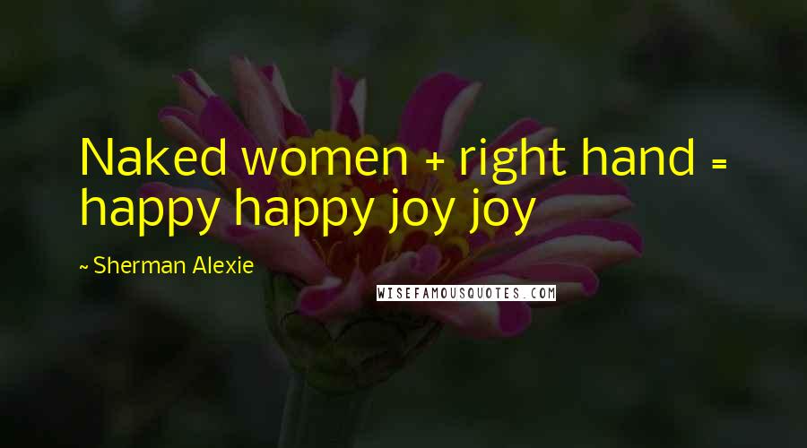 Sherman Alexie Quotes: Naked women + right hand = happy happy joy joy