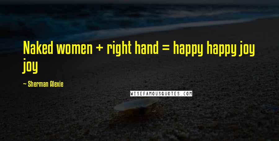 Sherman Alexie Quotes: Naked women + right hand = happy happy joy joy