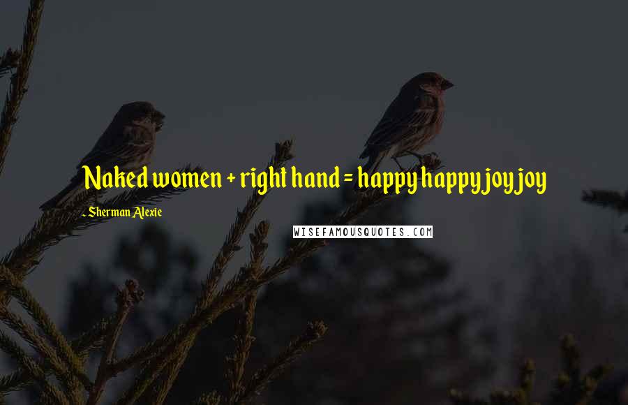 Sherman Alexie Quotes: Naked women + right hand = happy happy joy joy
