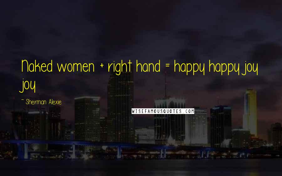 Sherman Alexie Quotes: Naked women + right hand = happy happy joy joy