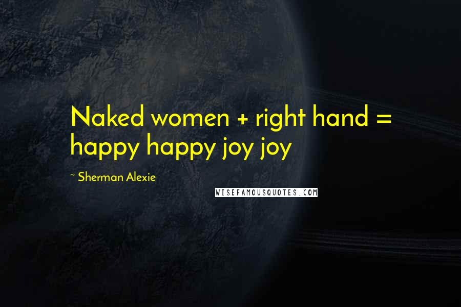 Sherman Alexie Quotes: Naked women + right hand = happy happy joy joy