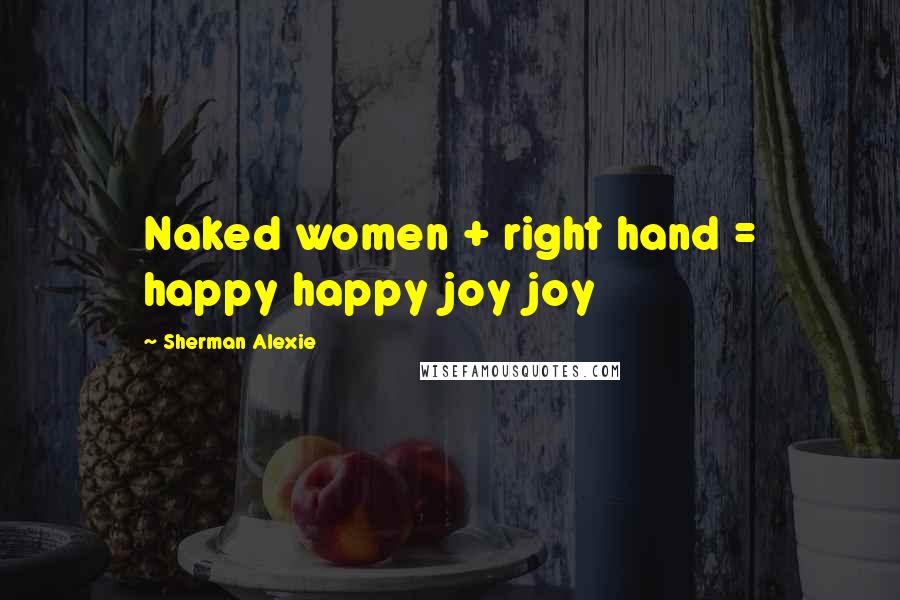 Sherman Alexie Quotes: Naked women + right hand = happy happy joy joy