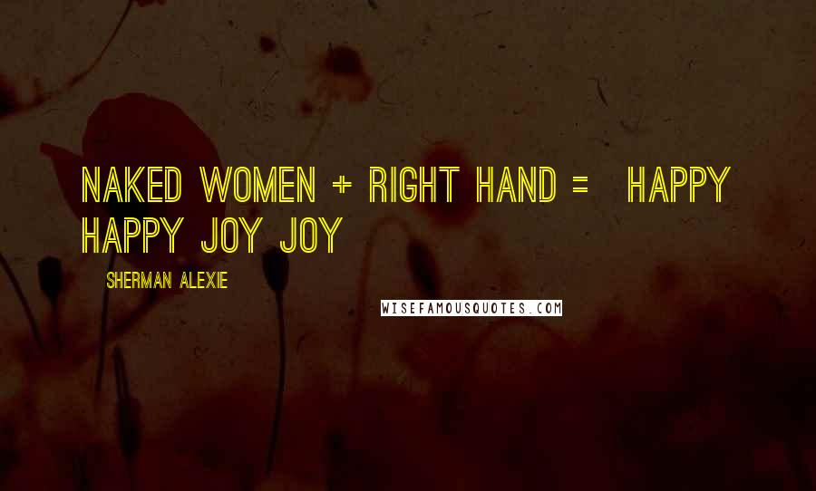 Sherman Alexie Quotes: Naked women + right hand = happy happy joy joy