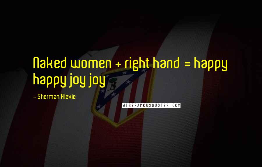 Sherman Alexie Quotes: Naked women + right hand = happy happy joy joy