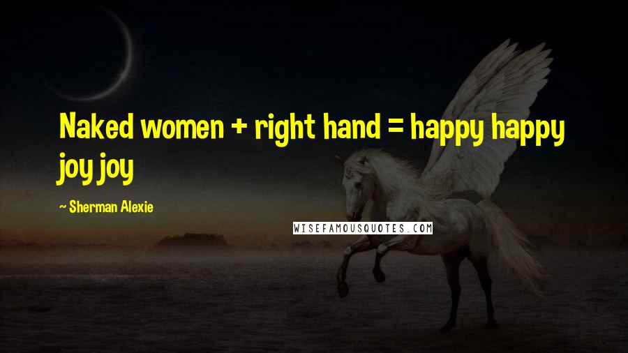 Sherman Alexie Quotes: Naked women + right hand = happy happy joy joy