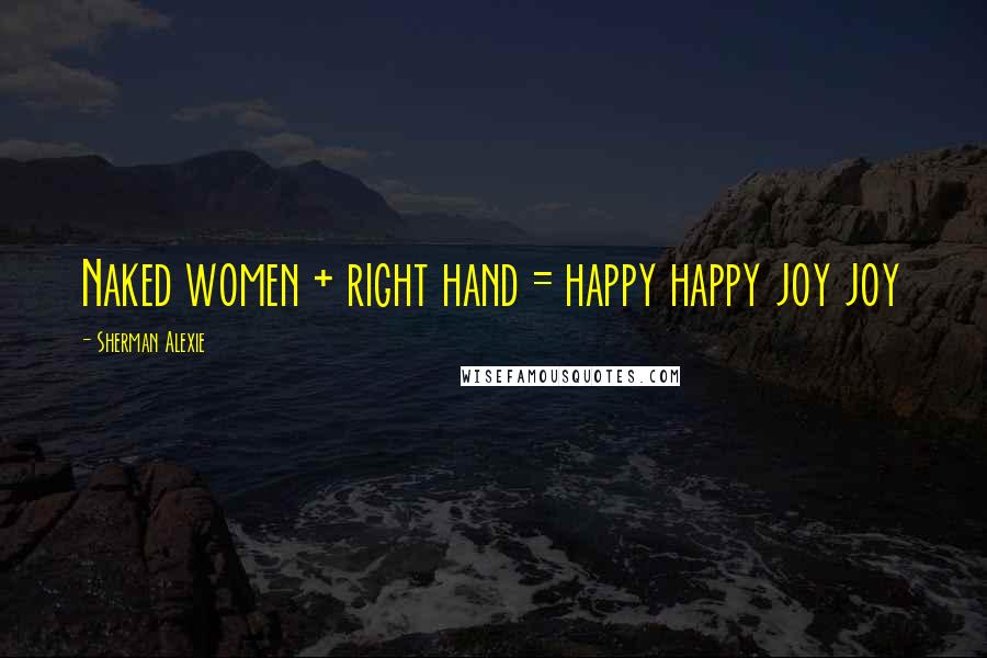 Sherman Alexie Quotes: Naked women + right hand = happy happy joy joy
