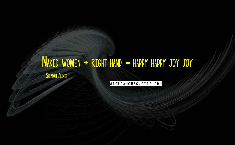 Sherman Alexie Quotes: Naked women + right hand = happy happy joy joy
