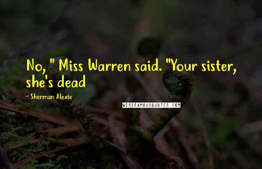 Sherman Alexie Quotes: No, " Miss Warren said. "Your sister, she's dead