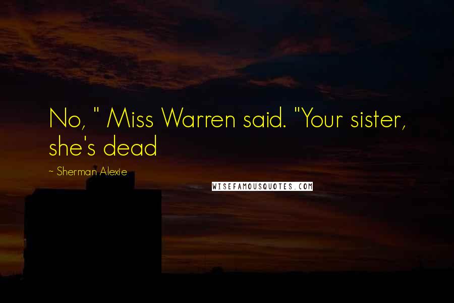 Sherman Alexie Quotes: No, " Miss Warren said. "Your sister, she's dead