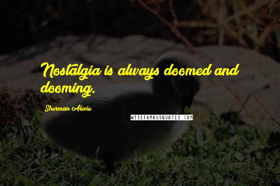Sherman Alexie Quotes: Nostalgia is always doomed and dooming.