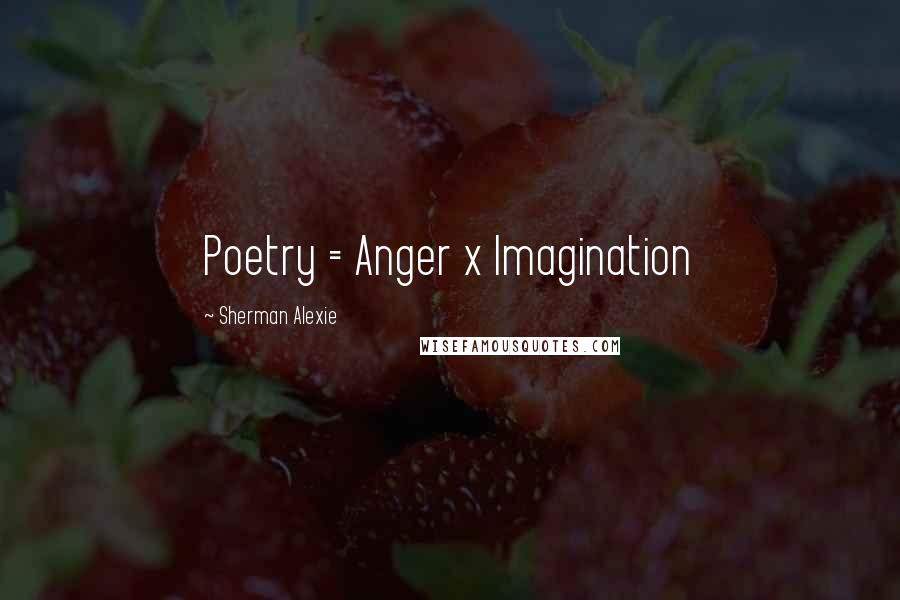 Sherman Alexie Quotes: Poetry = Anger x Imagination