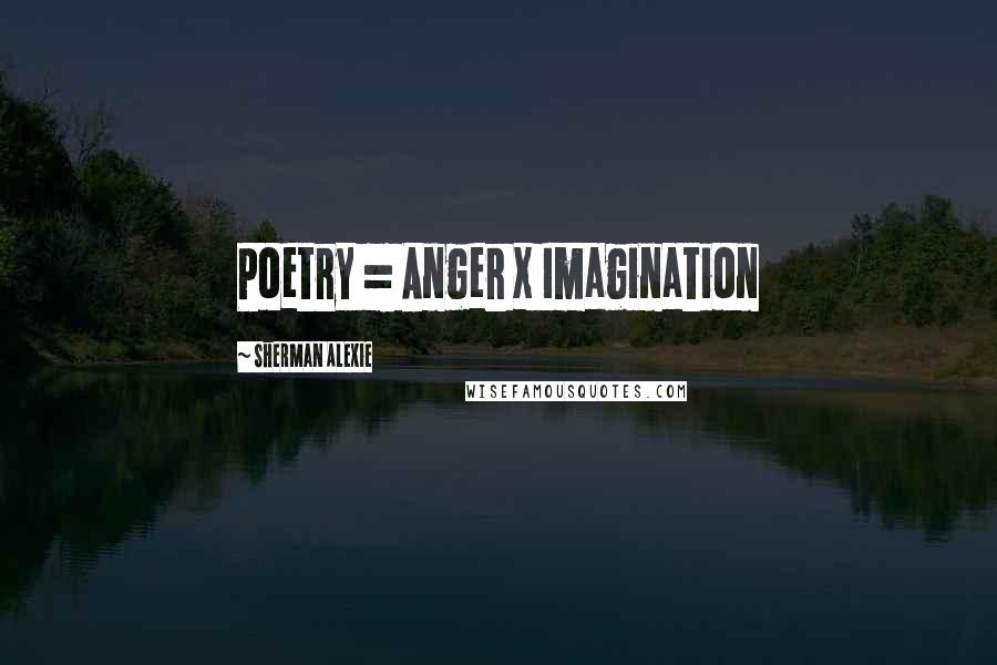 Sherman Alexie Quotes: Poetry = Anger x Imagination