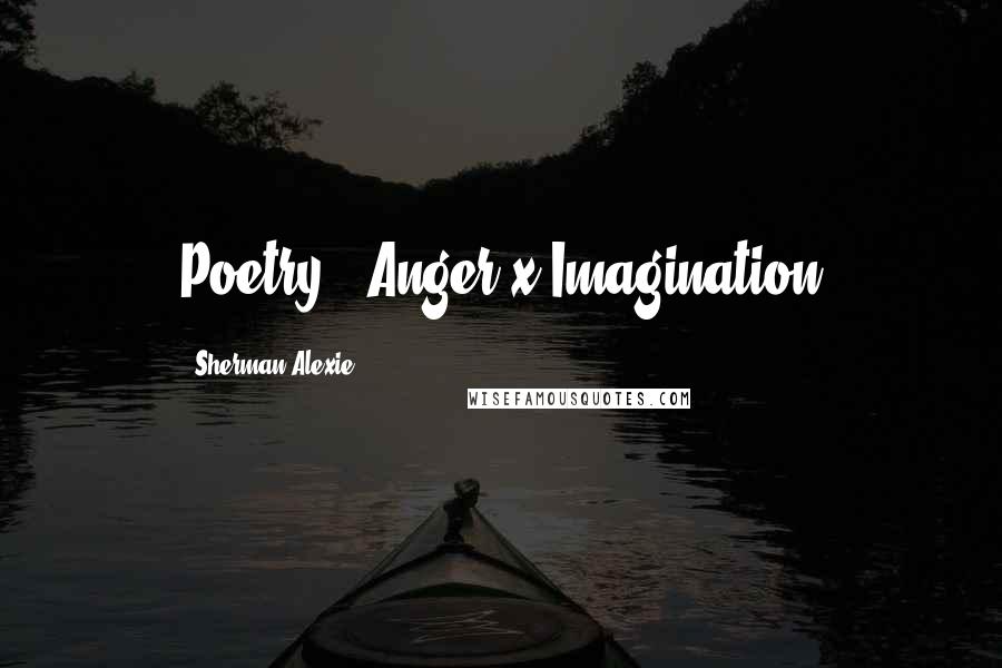 Sherman Alexie Quotes: Poetry = Anger x Imagination
