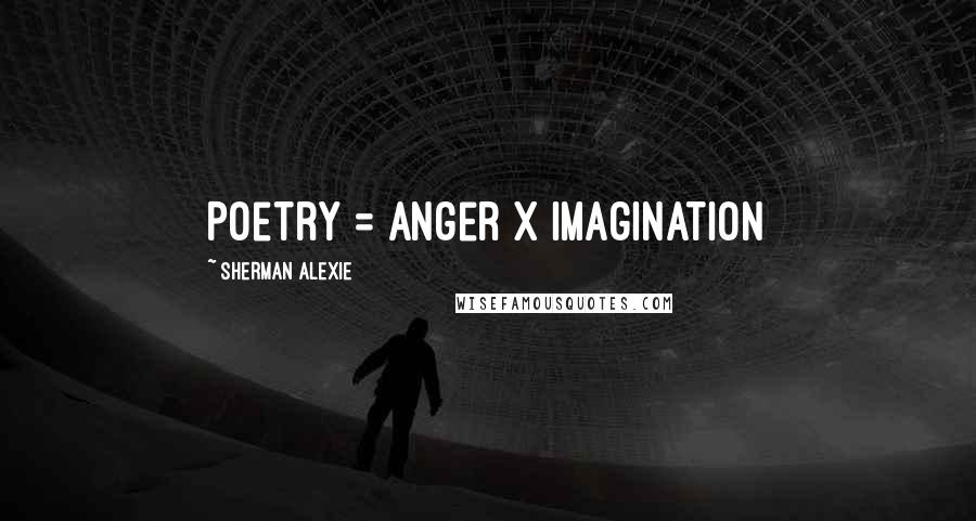 Sherman Alexie Quotes: Poetry = Anger x Imagination