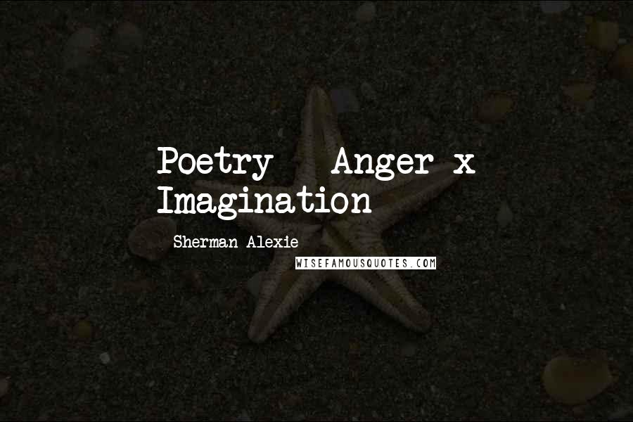 Sherman Alexie Quotes: Poetry = Anger x Imagination